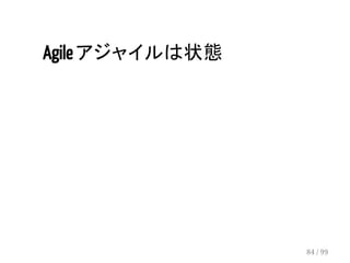 Agile アジャイルは状態 
84 / 99 
 