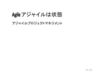 Agile アジャイルは状態 
アジャイルプロジェクトマネジメント 
87 / 99 
 