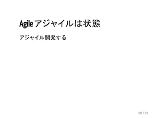 Agile アジャイルは状態 
アジャイル開発する 
90 / 99 
 