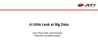 A Little Look at Big Data
Chris Stout, PhD, Vice President
Research and Data Analytics
 