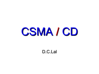 CSMA / CD
   D.C.Lal
 