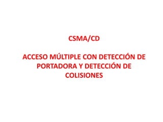 CSMA/CD
ACCESO MÚLTIPLE CON DETECCIÓN DE
PORTADORA Y DETECCIÓN DE
COLISIONES
 