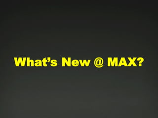 What’s New @ MAX?
 