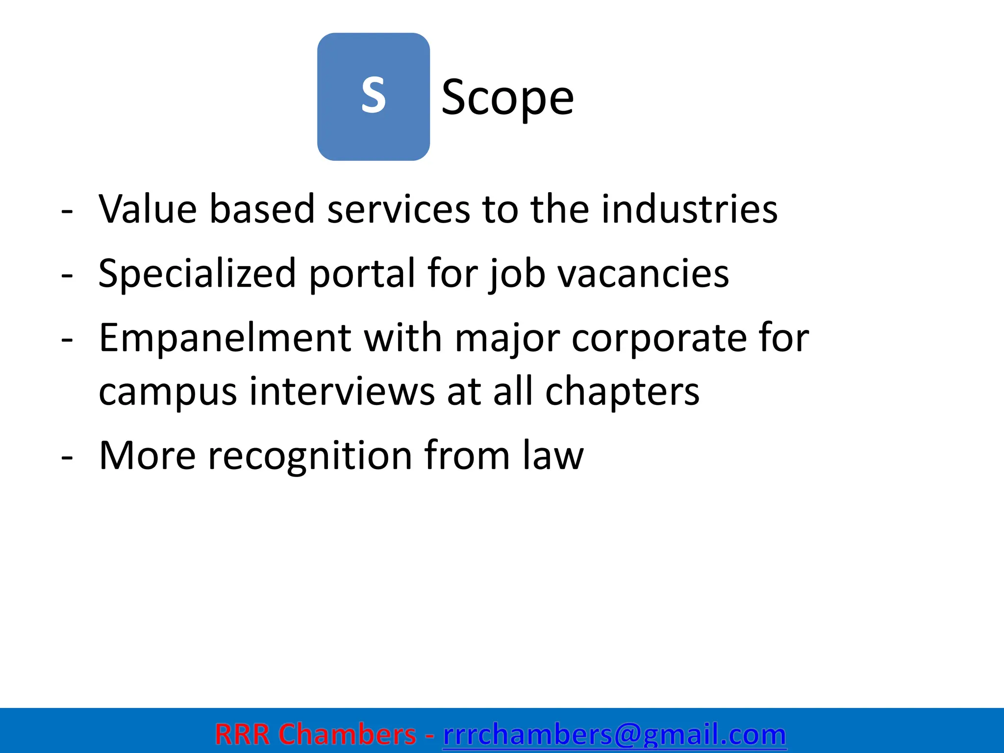 Scope
14
S
- Value based services to the industries
- Specialized portal for job vacancies
- Empanelment with major corporate for
campus interviews at all chapters
- More recognition from law
 