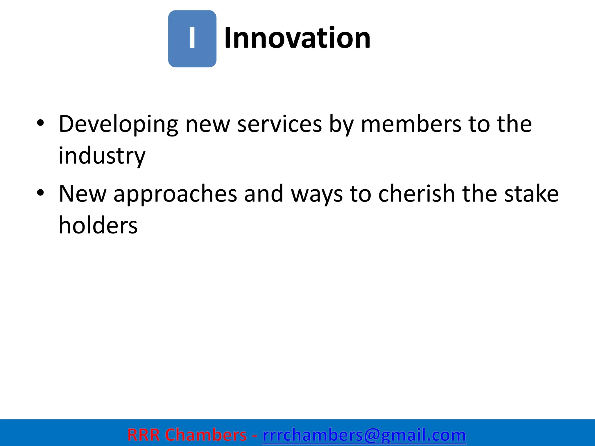Innovation
21
I
• Developing new services by members to the
industry
• New approaches and ways to cherish the stake
holders
 