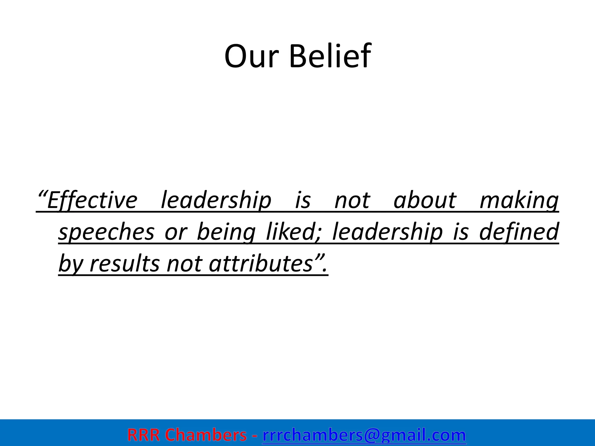 Our Belief
“Effective leadership is not about making
speeches or being liked; leadership is defined
by results not attributes”.
35
 