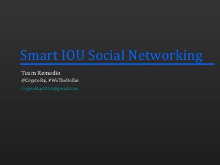 Smart IOU Social Networking
Team Remedio
@CryptoRaj, #WeTheDollar
CryptoRaj2014@gmail.com
 