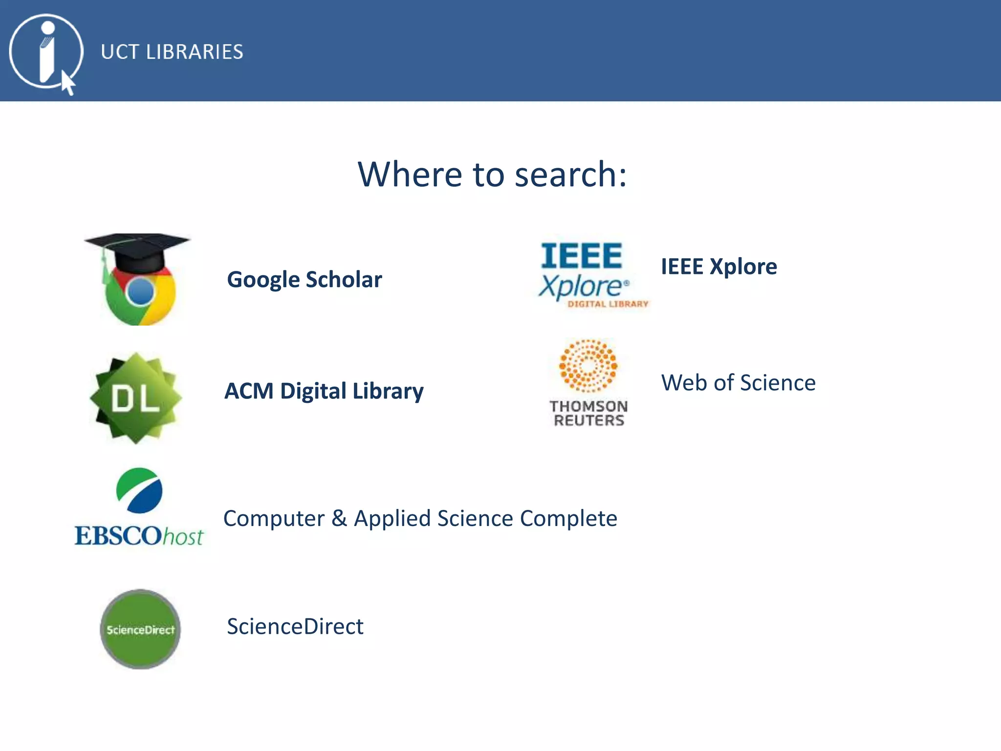 Where to search:
Google Scholar
ACM Digital Library
Computer & Applied Science Complete
ScienceDirect
IEEE Xplore
Web of Science
 
