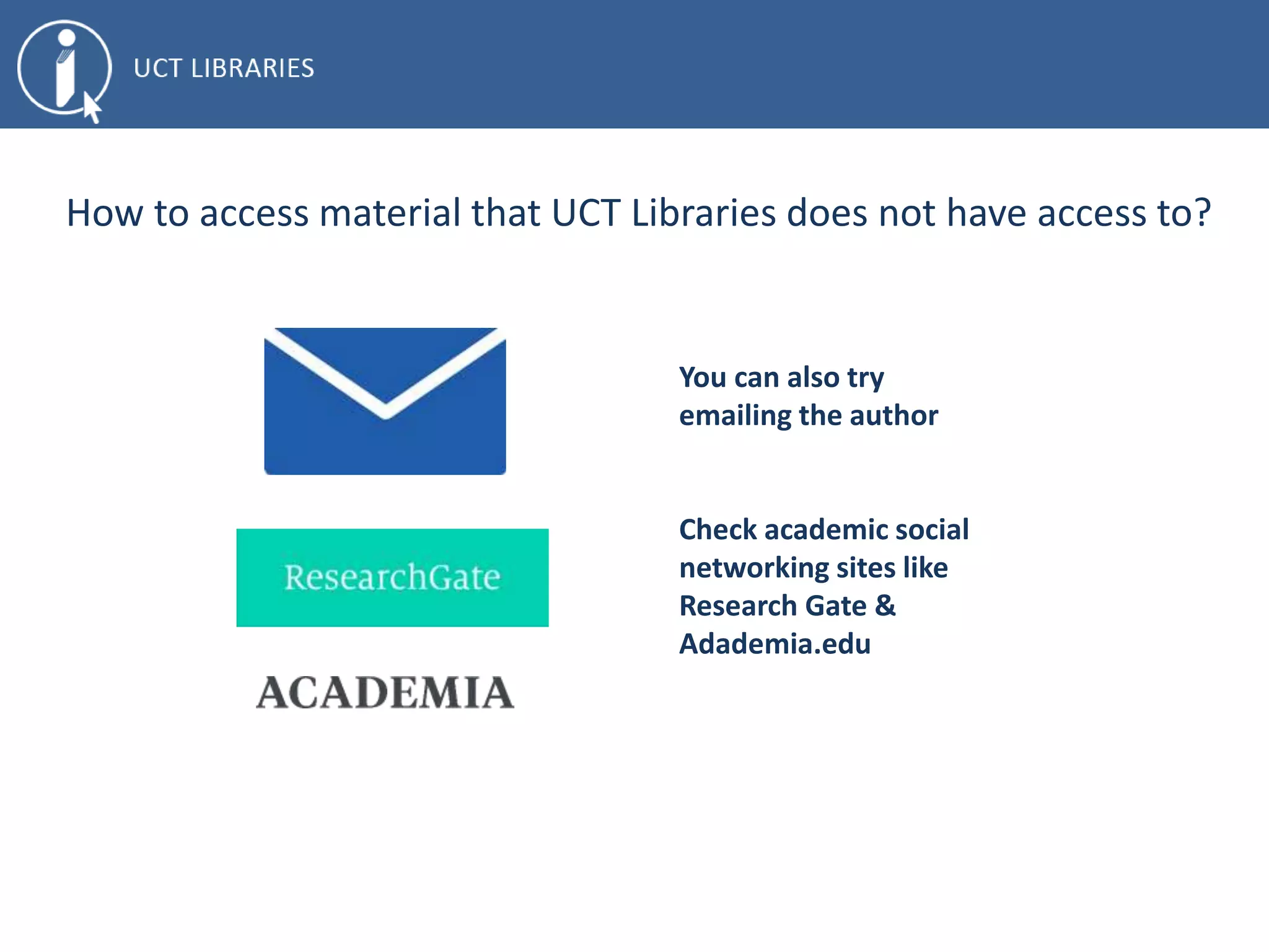 How to access material that UCT Libraries does not have access to?
You can also try
emailing the author
Check academic social
networking sites like
Research Gate &
Adademia.edu
 