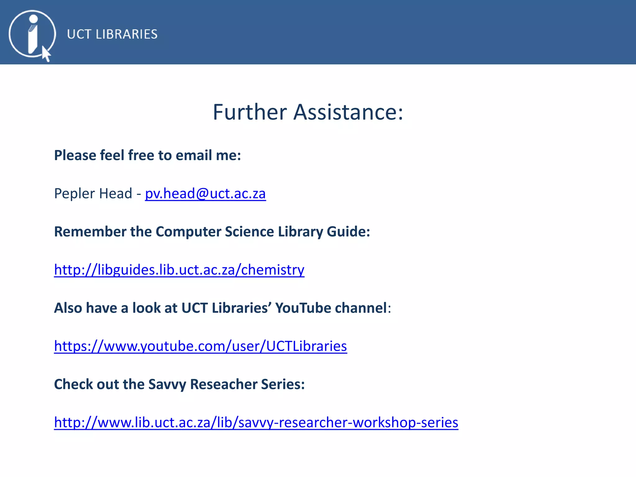 Resources for Academic writing - Books
The sense of style
By Steven Pinker
808.042 PINK
The scientist's guide to writing
By Stephen B Heard
808.0665 HEAR
Stylish academic writing
By Helen Sword
808.02 SWOR
Academic writing
and grammar for
students
By Alex Osmond
808.066378 OSMO
Clear and Simple as
the truth
By Francis-Noël Thomas
808.042 THOM
How to write a thesis
By Umberto Eco
808.066378 ECO
Have a look at the Library’s catalogue for more
 