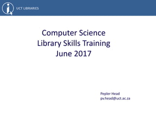 Computer Science
Library Skills Training
June 2017
Pepler Head
pv.head@uct.ac.za
 