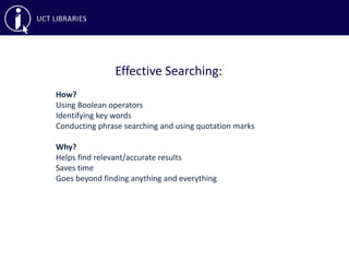 Effective Searching:
How?
Using Boolean operators
Identifying key words
Conducting phrase searching and using quotation marks
Why?
Helps find relevant/accurate results
Saves time
Goes beyond finding anything and everything
 