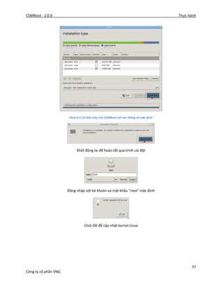 CSMBoot - 2.0.0 Thực hành
37
Công ty cổ phần VNG
Hình 6-2 Cài đặt máy chủ CSMBoot với các thông số mặc định
Khởi động lại để hoàn tất quá trình cài đặt
Đăng nhập với tài khoản và mật khẩu “root” mặc định
Click OK để cập nhật kernel Linux
 