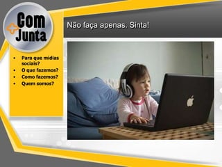 Não faça apenas. Sinta!



•   Para que mídias
    sociais?
•   O que fazemos?
•   Como fazemos?
•   Quem somos?
 