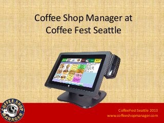 Coffee Shop Manager at
Coffee Fest Seattle
CoffeeFest Seattle 2013
www.coffeeshopmanager.com
 