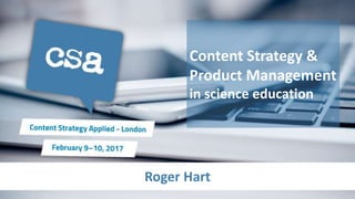Roger Hart
Content Strategy &
Product Management
in science education
 