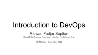 Introduction to DevOps
Ridwan Fadjar Septian
Cloud Infrastructure Engineer | NiceDay Nederlands B.V.
CS Meetup - December 2020
 