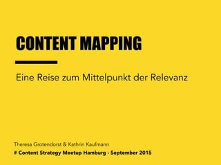 CONTENT MAPPING
Theresa Grotendorst & Kathrin Kaufmann
Eine Reise zum Mittelpunkt der Relevanz
# Content Strategy Meetup Hamburg - September 2015
 