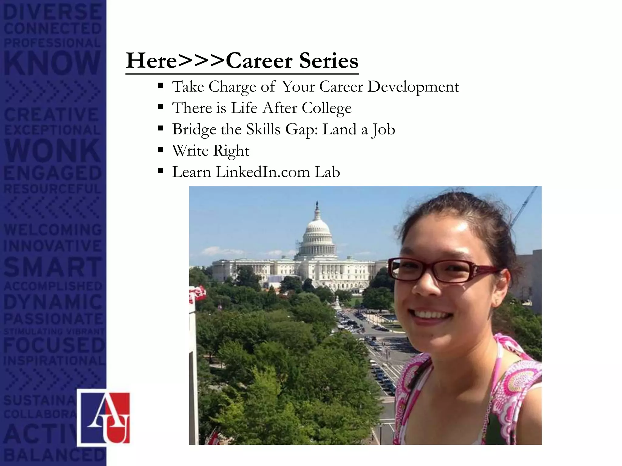 Here>>>Career Series
 Take Charge of Your Career Development
 There is Life After College
 Bridge the Skills Gap: Land a Job
 Write Right
 Learn LinkedIn.com Lab
 