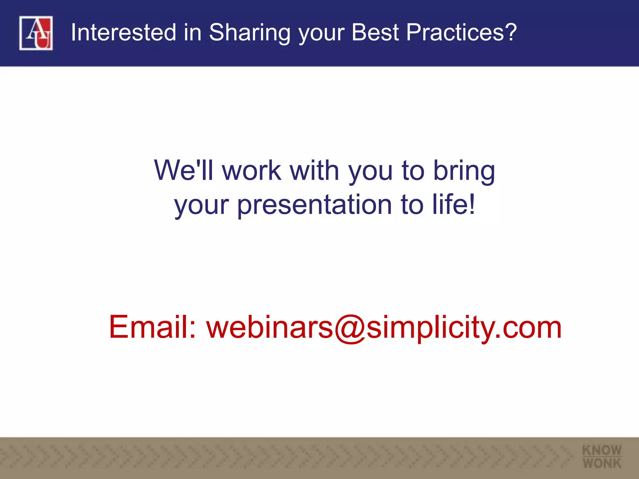 Interested in Sharing your Best Practices?
We'll work with you to bring
your presentation to life!
Email: webinars@simplicity.com
 