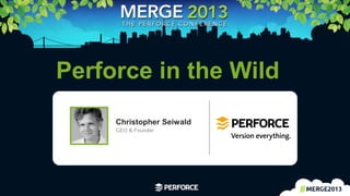 1
Perforce in the Wild
Christopher Seiwald
CEO & Founder
 
