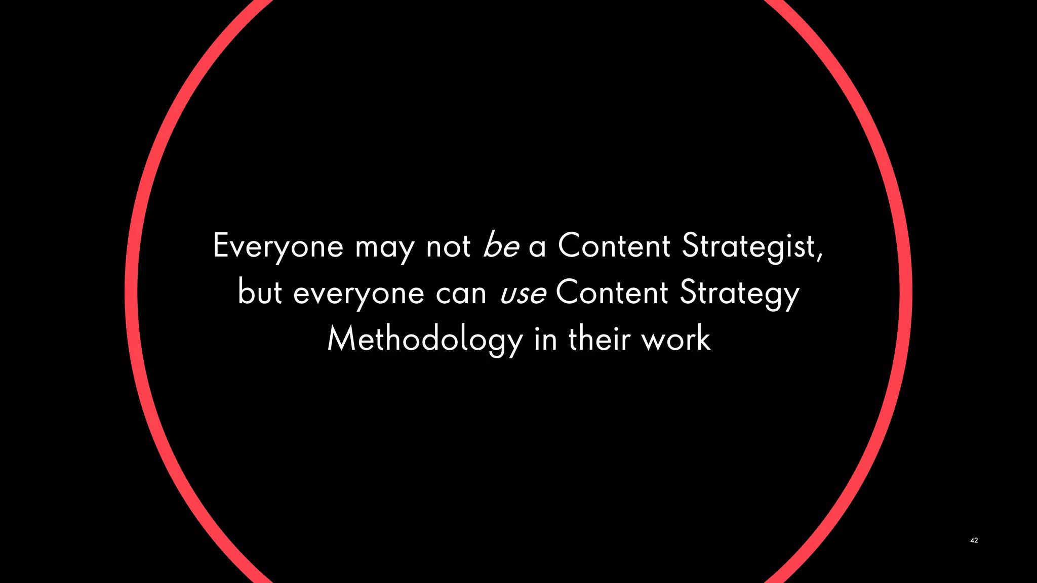 Everyone may not be a Content Strategist,
but everyone can use Content Strategy
Methodology in their work
42
 