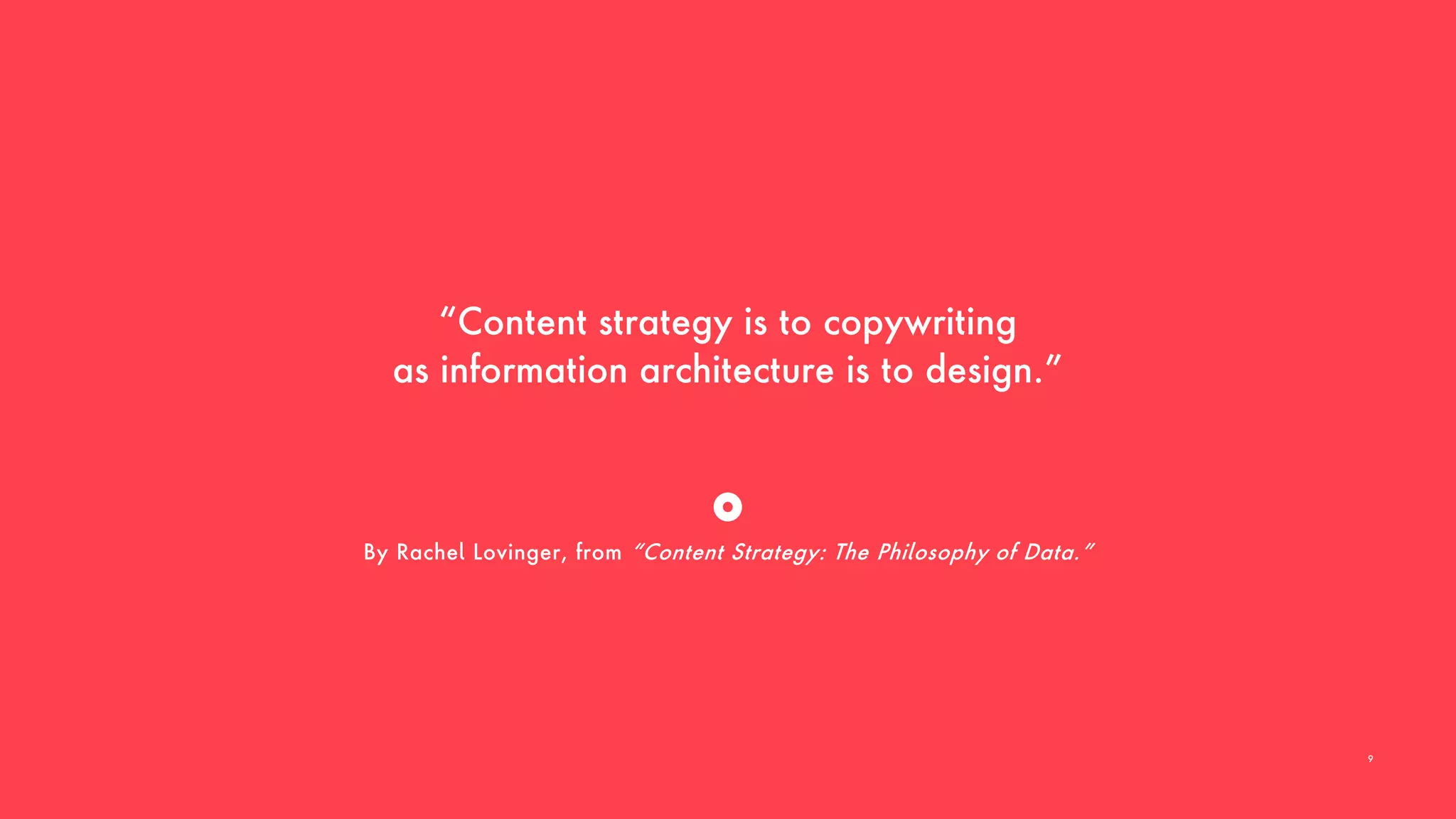 “Content strategy is to copywriting
as information architecture is to design.”
By Rachel Lovinger, from “Content Strategy: The Philosophy of Data.”
9
 