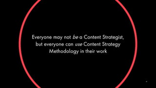 Everyone may not be a Content Strategist,
but everyone can use Content Strategy
Methodology in their work
42
 