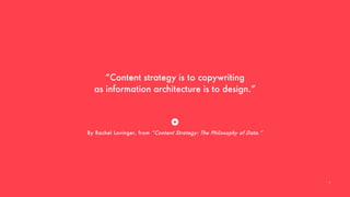 “Content strategy is to copywriting
as information architecture is to design.”
By Rachel Lovinger, from “Content Strategy: The Philosophy of Data.”
9
 