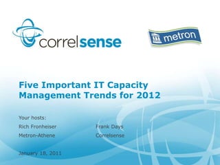 Five Important IT Capacity
Management Trends for 2012

Your hosts:
Rich Fronheiser    Frank Days
Metron-Athene      Correlsense


January 18, 2011
 