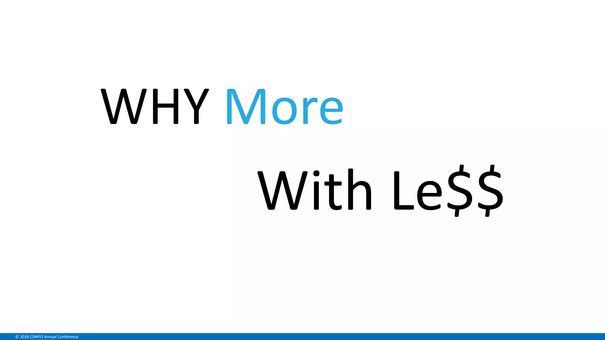 © 2018 CSMFO Annual Conference
WHY More
With Le$$
 