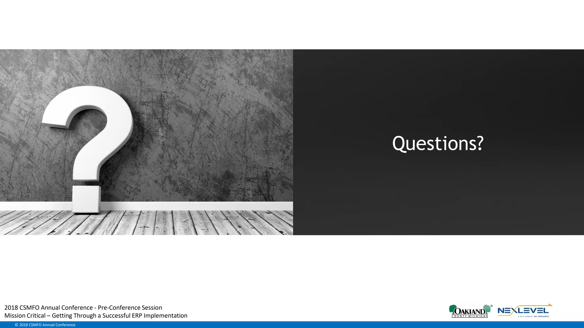 Confidential. © 2017 SDI Presence LLC.© 2018 CSMFO Annual Conference
Questions?
2018 CSMFO Annual Conference - Pre-Conference Session
Mission Critical – Getting Through a Successful ERP Implementation
 