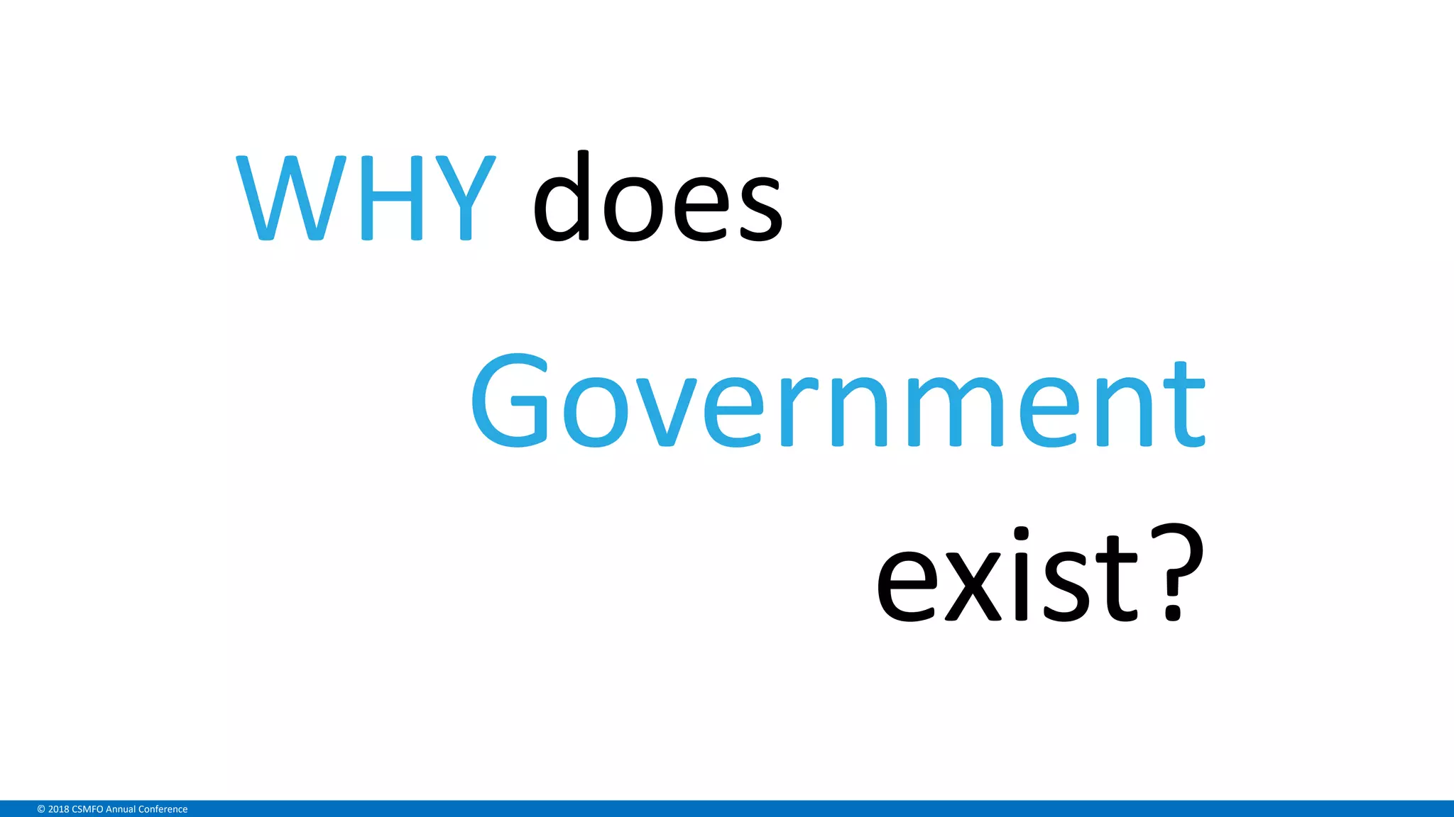 © 2018 CSMFO Annual Conference
WHY does
Government
exist?
 