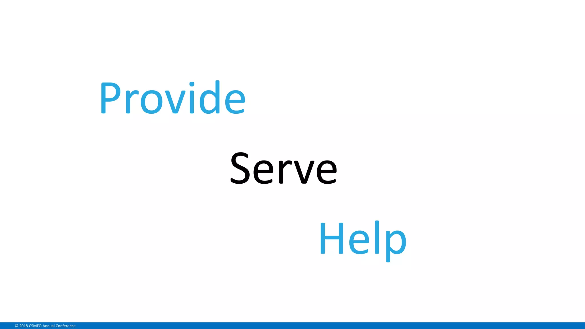 © 2018 CSMFO Annual Conference
Provide
Serve
Help
 