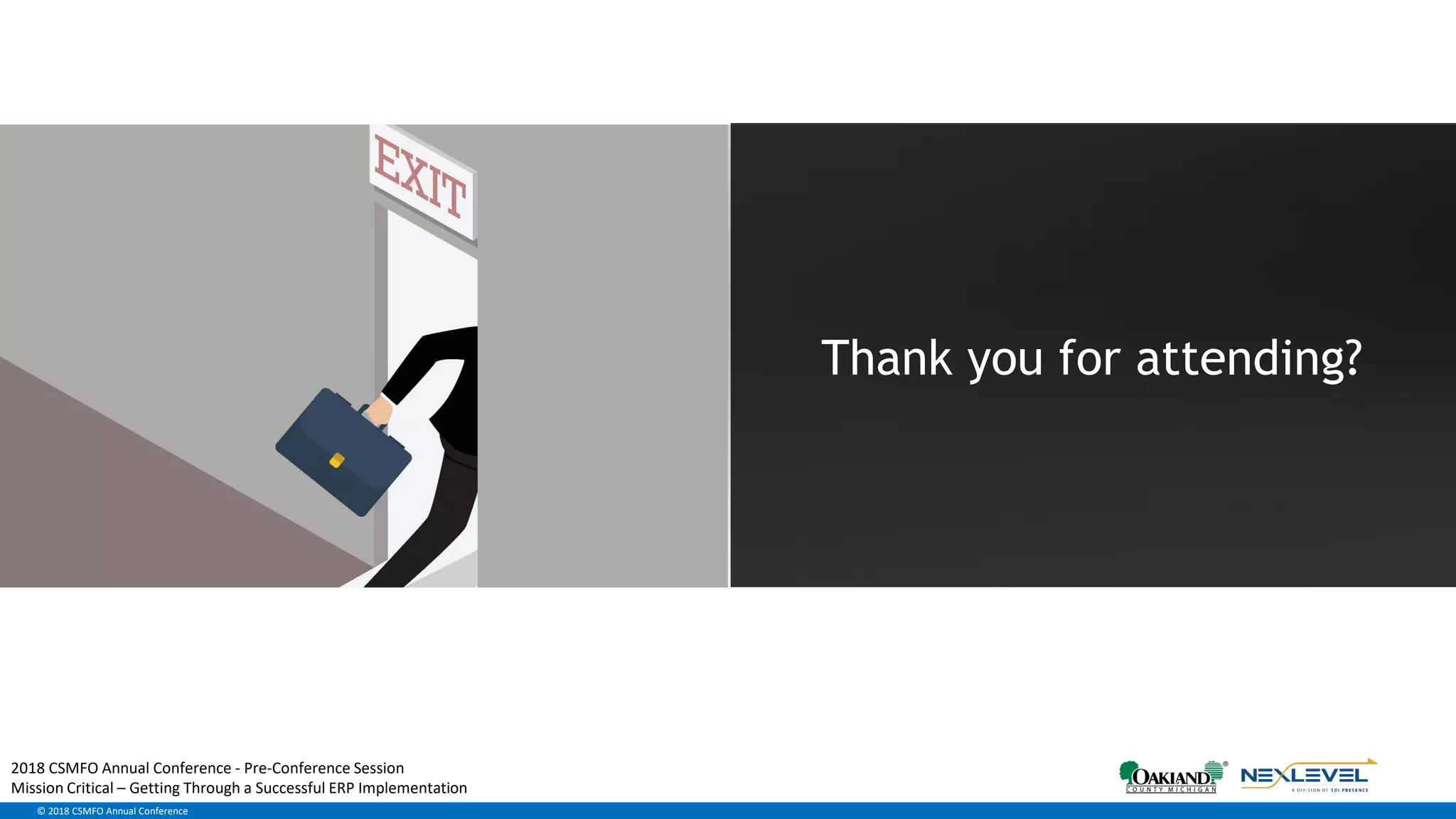 Confidential. © 2017 SDI Presence LLC.© 2018 CSMFO Annual Conference
Thank you for attending?
2018 CSMFO Annual Conference - Pre-Conference Session
Mission Critical – Getting Through a Successful ERP Implementation
 