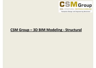 CSM Group  3D BIM Modeling
CSM Group – 3D BIM Modeling ‐ Structural
 
