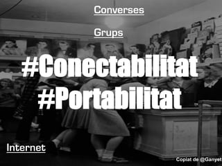 Converses
Grups

#Conectabilitat
#Portabilitat
Internet
Copiat de @Ganyet

 