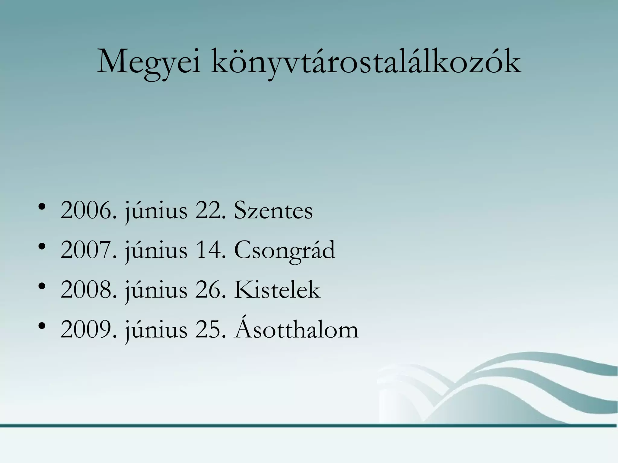 Megyei könyvtárostalálkozók 2006. június 22. Szentes 2007. június 14. Csongrád 2008. június 26. Kistelek 2009. június 25. Ásotthalom 