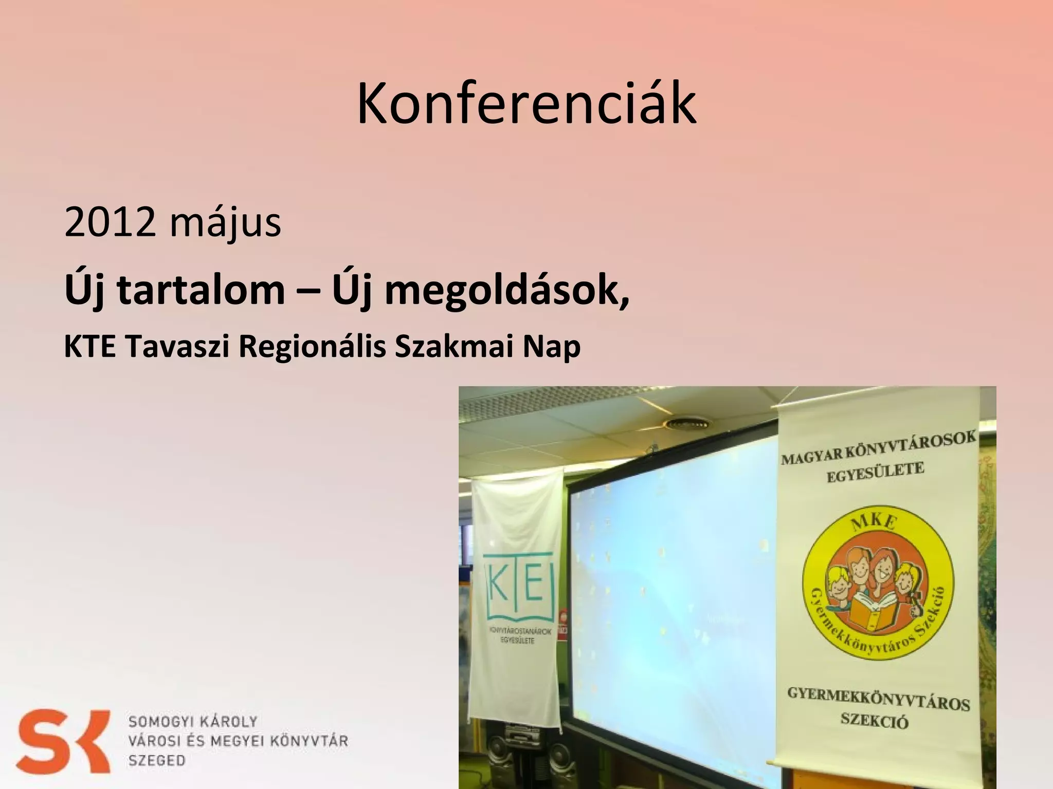 Konferenciák
2012 május
Új tartalom – Új megoldások,
KTE Tavaszi Regionális Szakmai Nap

 