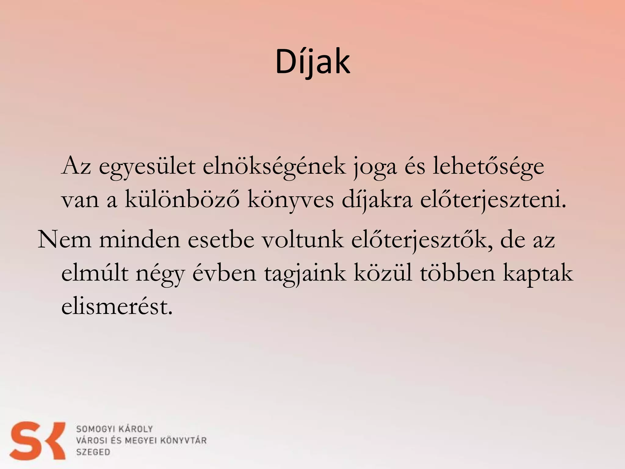 Díjak
Az egyesület elnökségének joga és lehetősége
van a különböző könyves díjakra előterjeszteni.
Nem minden esetbe voltunk előterjesztők, de az
elmúlt négy évben tagjaink közül többen kaptak
elismerést.

 