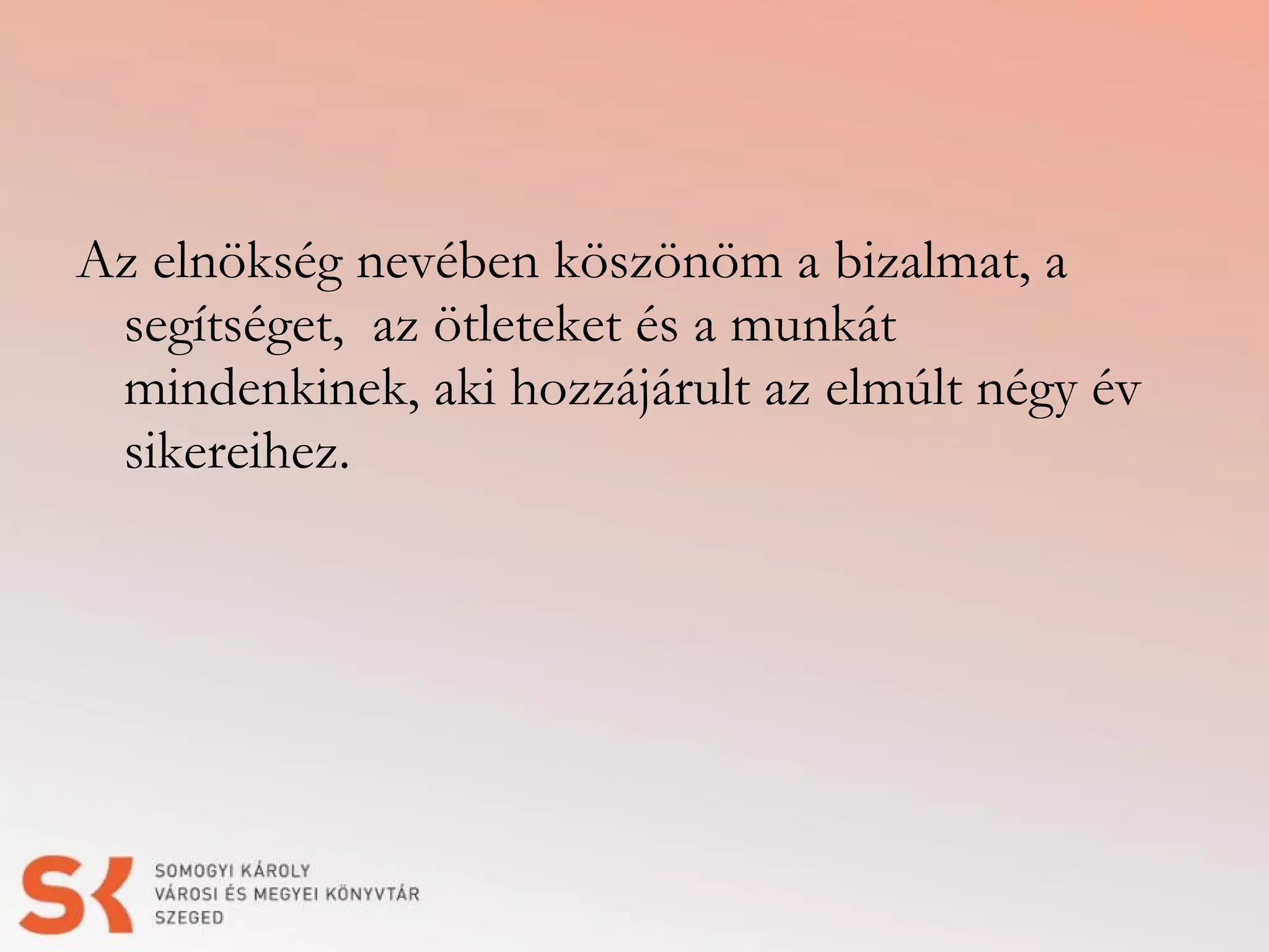 Az elnökség nevében köszönöm a bizalmat, a
segítséget, az ötleteket és a munkát
mindenkinek, aki hozzájárult az elmúlt négy év
sikereihez.

 