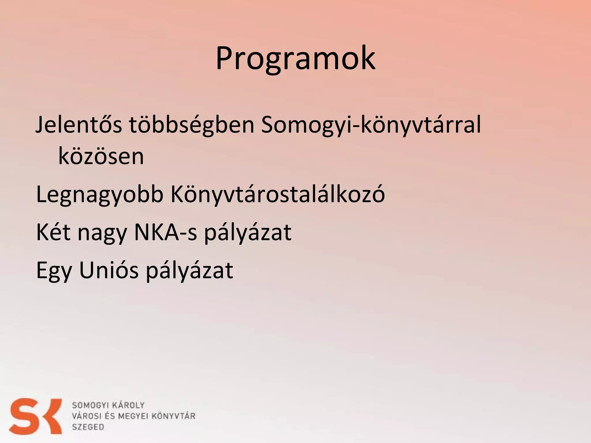Programok
Jelentős többségben Somogyi-könyvtárral
közösen
Legnagyobb Könyvtárostalálkozó
Két nagy NKA-s pályázat
Egy Uniós pályázat

 