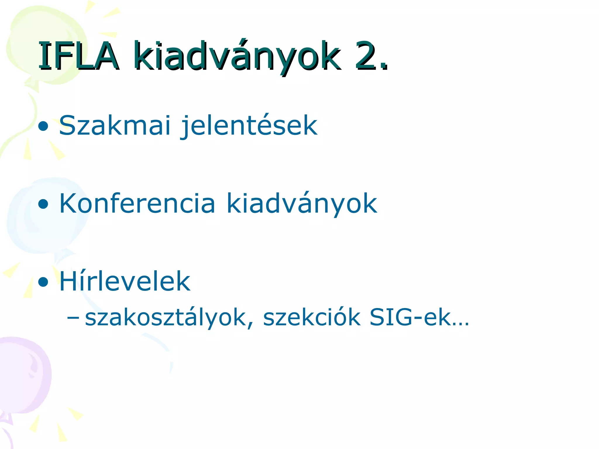 IFLA kiadványok 2. Szakmai jelentések Konferencia kiadványok Hírlevelek szakosztályok, szekciók SIG-ek… 
