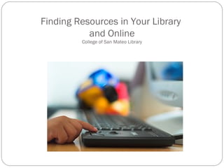 Finding Resources in Your Library  and Online College of San Mateo Library 