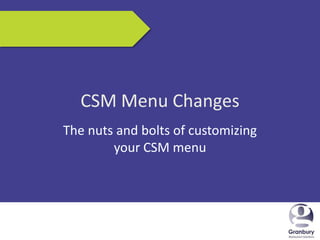 5/17/2013 1
CSM Menu Changes
The nuts and bolts of customizing
your CSM menu
 