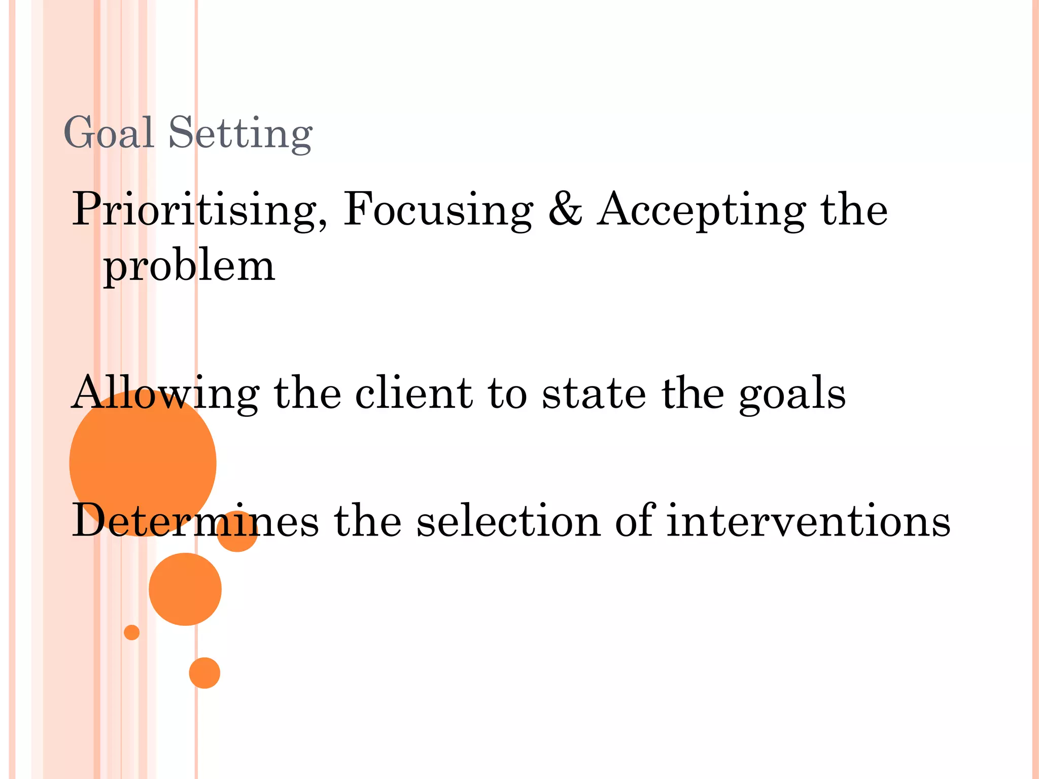 Goal Setting
Prioritising, Focusing & Accepting the
 problem

Allowing the client to state the goals

Determines the selection of interventions
 