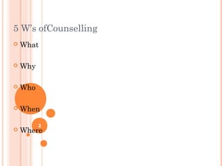 5 W’s ofCounselling
   What

   Why

   Who

   When

          2
   Where
 
