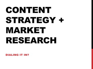 Content Strategy + Market Research Dialing it in? 