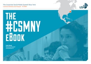 The Corporate Social Media Summit New York
usefulsocialmedia.com/newyork #CSMNY
Liam Dowd
Marketing Manager
@liamdowd10
the
#CSMNY
eBook
 
