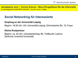 Social Networking für InteressierteEmpfang an der Universität Leipzig Beginn: 18:30 Uhr, Ort: Universität Leipzig, Grimmaische Str. 12, Foyer Kleine KneipentourBeginn: ca. 22 Uhr, Unkostenbeitrag: 8€, Treffpunkt: Leibniz-Denkmal, Innenhof UniversitätProf. Dr. Karsten Wendland28.09.20108